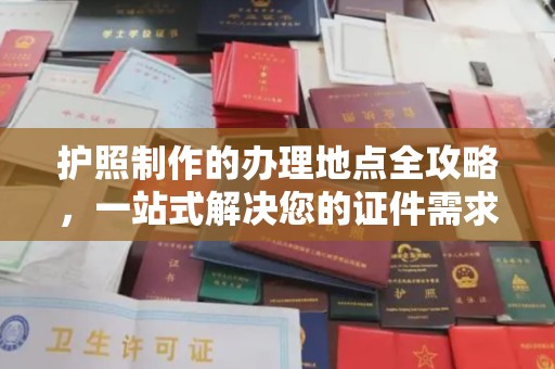 老城护照制作的办理地点全攻略，一站式解决您的证件需求